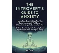 The Introvert's Guide to Anxiety: How to Stop Overthinking, Find Your Calm, and Actually Feel Better: Evidence-Based Strategies for Managing Social Anxiety, School Stress, and Digital Overload
