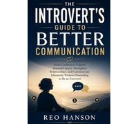 The Introvert's Guide to Better Communication: Build Confidence, Express Yourself Clearly, Strengthen Relationships, and Communicate Effectively Without Pretending to Be an Extrovert