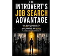 The Introvert's Job Search Advantage: How Quiet Professionals Can Stand Out, Ace Interviews, Build Connections, and Get Hired in an Extrovert-Centered World
