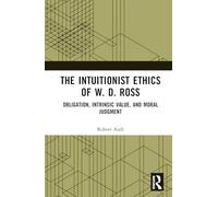 The Intuitionist Ethics of W. D. Ross: Obligation, Intrinsic Value, and Moral Judgment