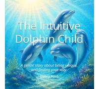 The Intuitive Dolphin Child: A gentle story about being unique, and finding your way.