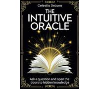 The Intuitive Oracle: A Book to Unveil the Mysteries of Your Life - Ask a question and open the doors to hidden knowledge
