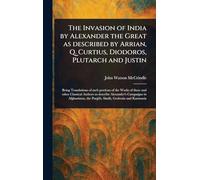 The Invasion of India by Alexander the Great as Described by Arrian, Q. Curtius, Diodoros, Plutarch and Justin