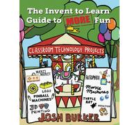 The Invent to Learn Guide to MORE Fun: Makerspace - Burker Josh