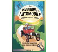 The Invention of Automobile : A Complete History for Kids: The Brilliant Minds Behind World-Changing Discoveries