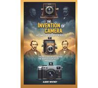 The Invention of Camera : A Complete History for Kids: The Brilliant Minds Behind the World’s Greatest Innovations