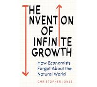 The Invention of Infinite Growth : How Economists Forgot About the Natural World