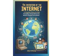 The Invention of Internet: A Complete History for Kids: The Brilliant Minds Behind the World’s Greatest Innovations