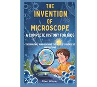 The Invention of Microscope : A Complete History for Kids: The Brilliant Minds Behind the World’s Greatest Innovations