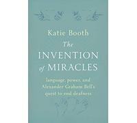 The Invention of Miracles: language, power, and Alexander Graham Bell’s quest to end Deafness