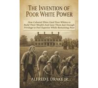The Invention of Poor White Power: How Colonial Elites Used Poor Whites to Build Their Wealth-And Gave Them Just Enough Privilege to Feel Superior While Remaining Poor