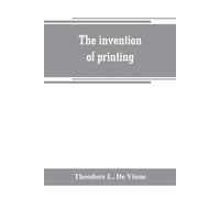 The invention of printing: a collection of facts and opinions descriptive ...