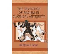The Invention of Racism in Classical Antiquity by Benjamin H. Isaac