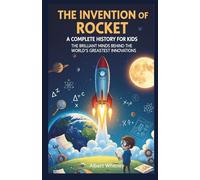 The Invention of Rocket: A Complete History for Kids: The Brilliant Minds Behind the World’s Greatest Innovations