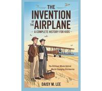 The Invention of the Airplane : A Complete History for Kids: The Brilliant Minds Behind World-Changing Discoveries