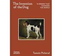 The Invention of the Dog: 75 Breeds that Changed the World
