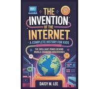 The Invention of the Internet : A Complete History for Kids: The Brilliant Minds Behind World-Changing Discoveries