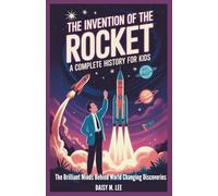 The Invention of the Rocket : A Complete History for Kids: The Brilliant Minds Behind World-Changing Discoveries