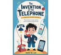 The Invention of the Telephone : A Complete History for Kids: The Brilliant Minds Behind World-Changing Discoveries