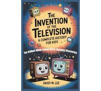 The Invention of the Television : A Complete History for Kids: The Brilliant Minds Behind World-Changing Discoveries