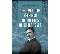 The Inventions, Research, and Writings of Nikola Tesla: The Illustrated Classic 1894 Collection of Lectures, Patents, and Papers by Nikola Tesla