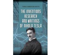 The Inventions, Research, and Writings of Nikola Tesla: The Illustrated Classic 1894 Collection of Lectures, Patents, and Papers by Nikola Tesla