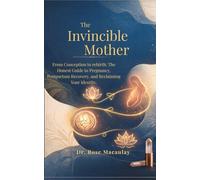 THE INVINCIBLE MOTHER: From Conception to rebirth: The Honest Guide to Pregnancy, Postpartum Recovery, and Reclaiming Your Identity.