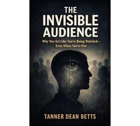 THE INVISIBLE AUDIENCE: Why You Act Like You’re Being Watched Even When You’re Not