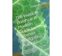 The Invisible Balance: A Modern Guide for Women Navigating AuDHD: A Modern Guide for Women Navigating AuDHD, Emotional Intensity, and Cognitive Overload