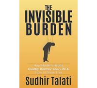 The Invisible Burden: How Modern Habits Quietly Destroy Your Life & How to Break Free