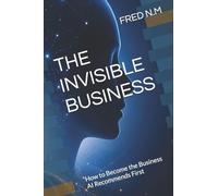 THE INVISIBLE BUSINESS: How to Become the Business AI Recommends First