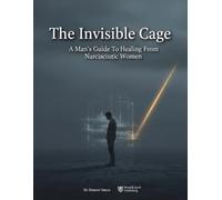 The Invisible Cage: A Man'S Guide To Healing From Narcissistic Women