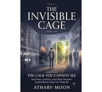 THE INVISIBLE CAGE: How Fear, Comfort, and Other People's Expectations Keep You Trapped
