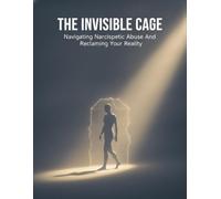 The Invisible Cage: Navigating Narcissistic Abuse And Reclaiming Your Reality