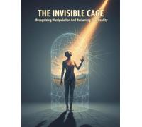 The Invisible Cage: Recognizing Manipulation And Reclaiming Your Reality