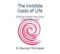 The Invisible Costs of Life: Nothing Comes Free: Every Choice Has a Cost