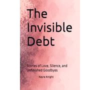 The Invisible Debt: Stories of Love, Silence, and Unfinished Goodbyes