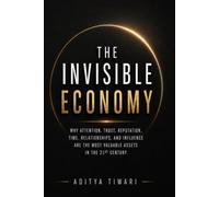 THE INVISIBLE ECONOMY: Why Attention, Trust, Reputation, Time, Relationships, and Influence Are the Most Valuable Assets in the 21st Century