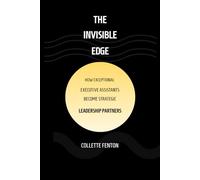 THE INVISIBLE EDGE: HOW EXCEPTIONAL EXECUTIVE ASSISTANTS BECOME INDISPENSABLE PARTNERS