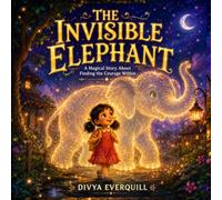 The Invisible Elephant: A Magical Story About Finding the Courage Within