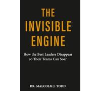 The Invisible Engine: How the Best Leaders Disappear so their Teams Can Soar