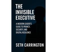 The Invisible Executive: A Modern Leader’s Guide to Privacy, Security, and Digital Resilience