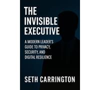 The Invisible Executive: A Modern Leader’s Guide to Privacy, Security, and Digital Resilience