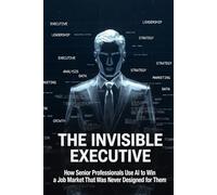 THE INVISIBLE EXECUTIVE: How Senior Professionals Use AI to Win a Job Market That Was Never Designed for Them