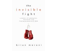 The Invisible Fight: A Memoir of Redemption, Hard Work, and Finding Purpose with OCD