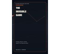 The Invisible Game: Strategy, Influence, and the Systems That Shape the World