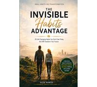 THE INVISIBLE HABITS ADVANTAGE: Small Daily Actions That Quietly Transform Your Health, Mindset, Relationships, and Future