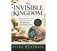 The Invisible Kingdom: Ancient Wisdom and Modern Science of Probiotics and Prebiotics