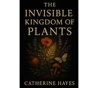 The Invisible Kingdom of Plants: A Journey into the Hidden Life of Nature