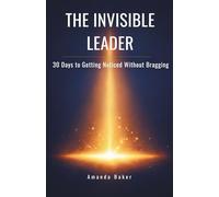 The Invisible Leader: 30 Days to Getting Noticed Without Bragging